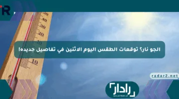 الجو نار؟ توقعات الطقس اليوم الإثنين في تفاصيل جديدة!
